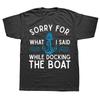 Funny Sorry for What I Said While The Boat Hilarious Sailing Boating Lover T Shirts Graphic Short Sleeve Birthday Gifts Tshirt