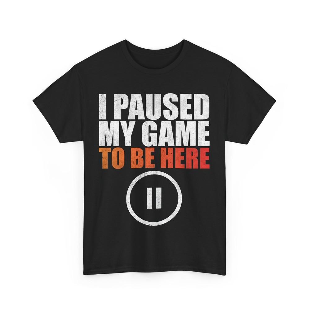 Video Games Shirt, I Paused My Game to Be Here Gamer Funny Shirt