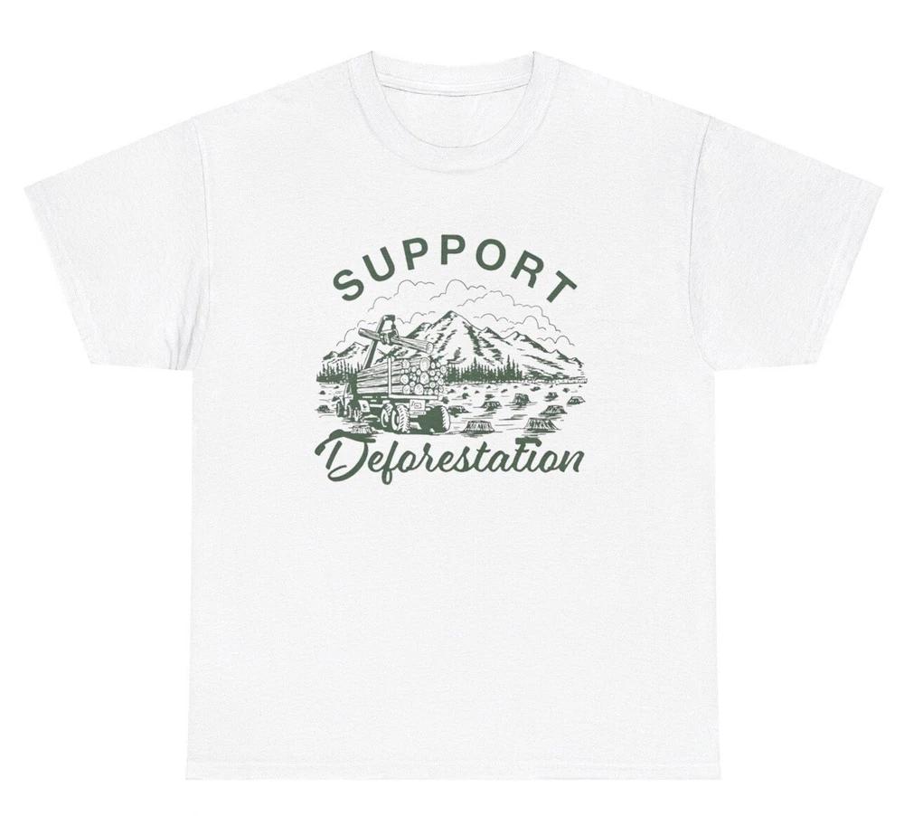 Support Deforestation T Shirt Funny Sarcastic Ironic Nature Forest Gen Z Tee S