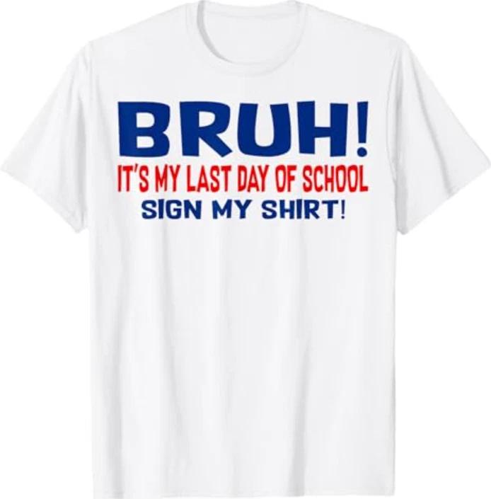 Bruh It s My Last Day of School Sign My Shirt End of Year T-Shirt XL