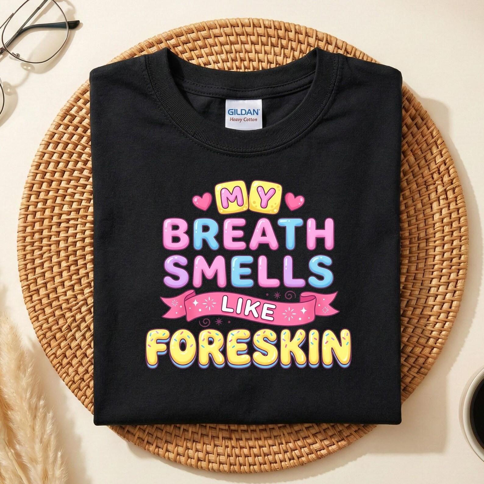 My Breath Smells Like Foreskin Funny Dirty Adult Humor T-Shirt, Offensive Meme Tee, Bold Sarcastic Joke Shirt, Quirky Shock Value Top for L