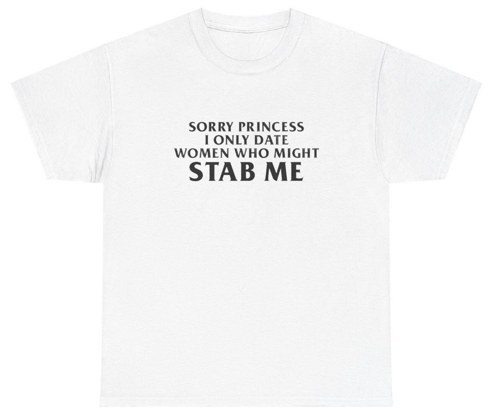 

Sorry Princess I Only Date Women Might Stab Me T Shirt Funny Gen Z Meme Tee Unisex T-Shirt XXXXL