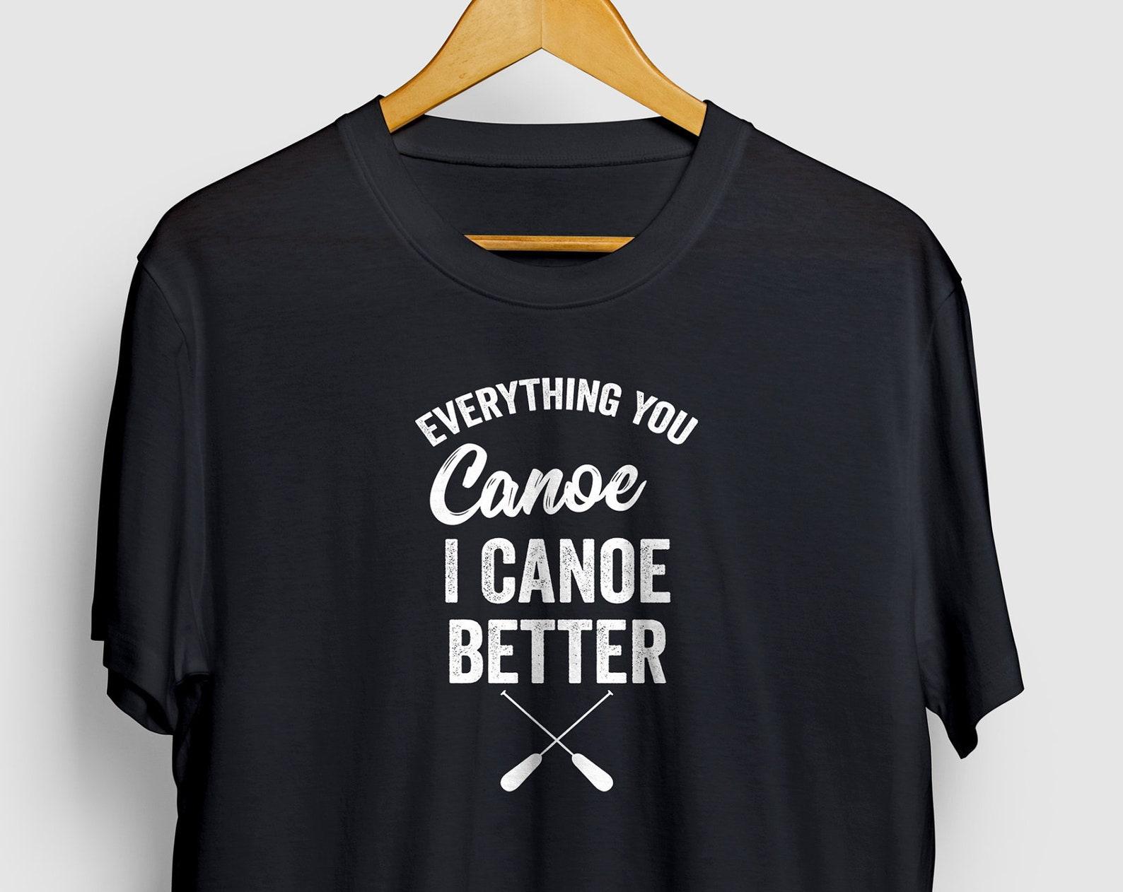Everything You Canoe I Canoe Better Shirt | Kayak Shirt, Kayaking Gift, Canoe Shirt, Canoeing Gift | Short-Sleeve Unisex T-Shirt 2XL