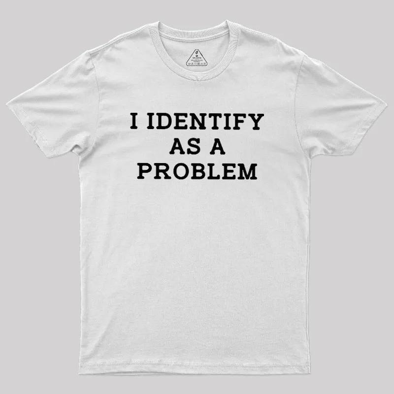 I Identify As A Problem Funny Sarcastic Humor T-Shirt S-4XL Birthday T-Shirt Funny Gifts for Men lwf  Oversized T Shirt