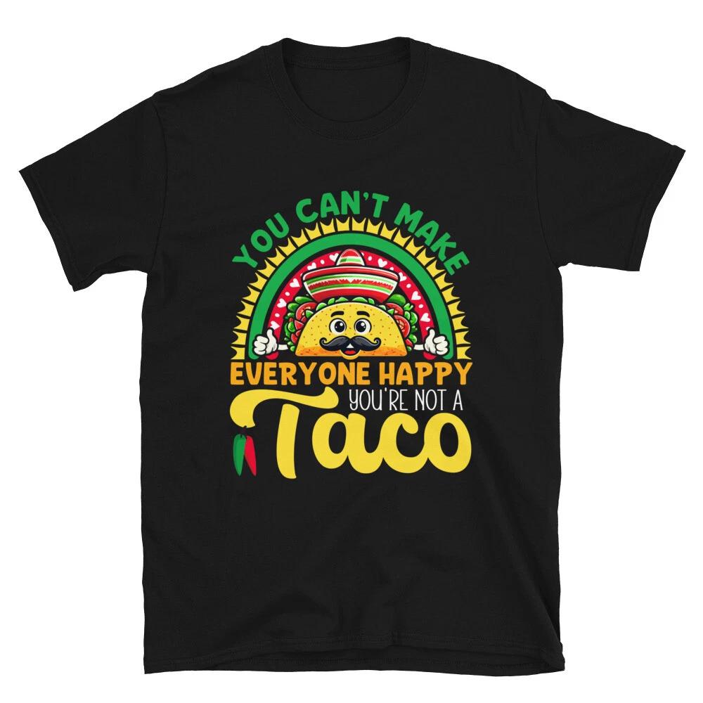 You Can t Make Everyone Happy You re Not A Taco | Cinco de Mayo Unisex T- Shirt M