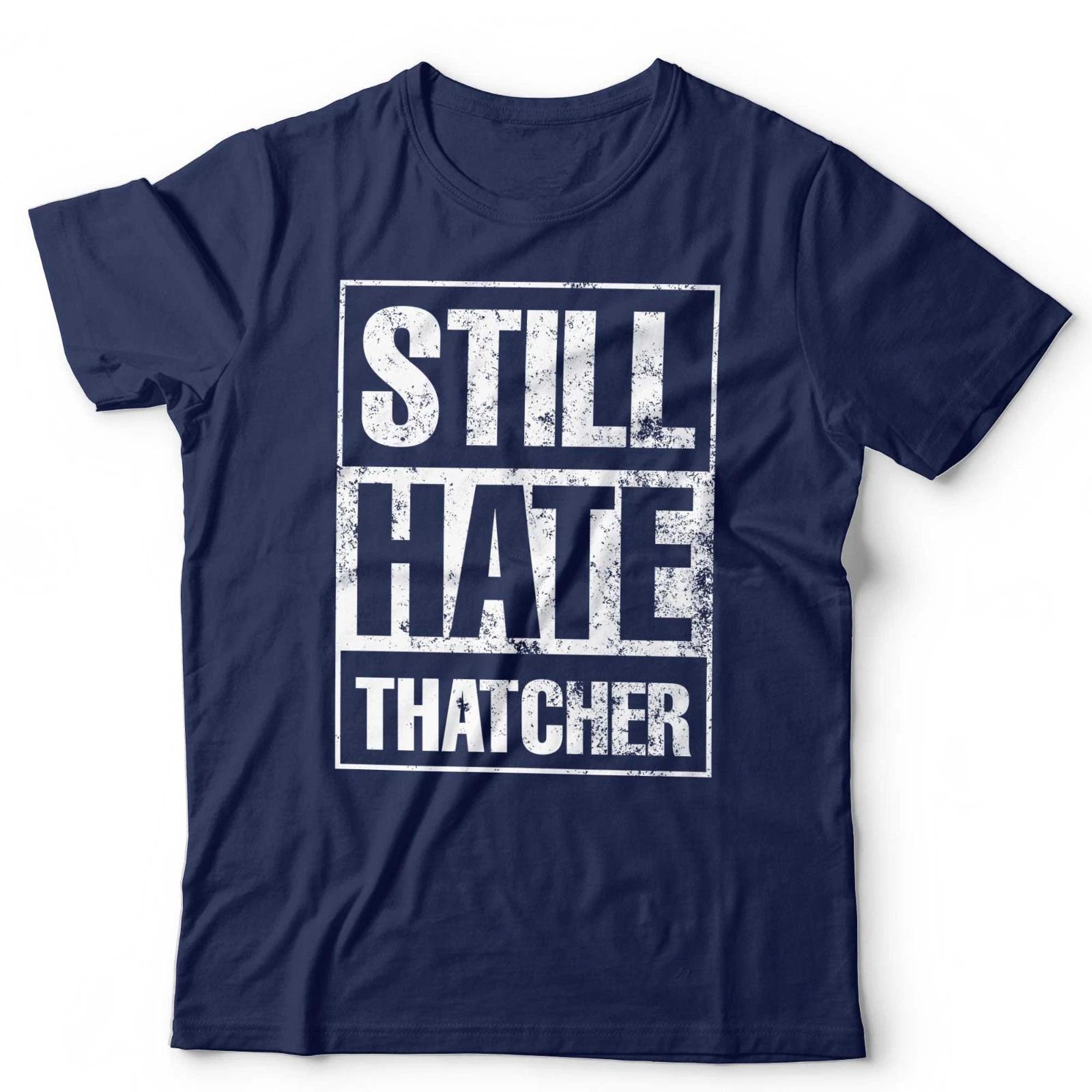 Still Hate Thatcher T-Shirt Political Politics Margaret Thatcher 80s Anti-Tory S