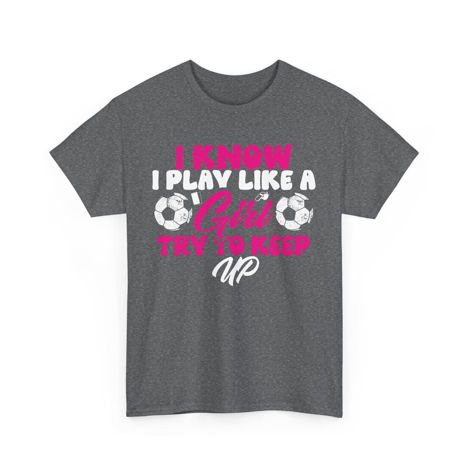 Soccer I Know I Play Like A Girl Try To Keep Up Girls Funny Shirt S