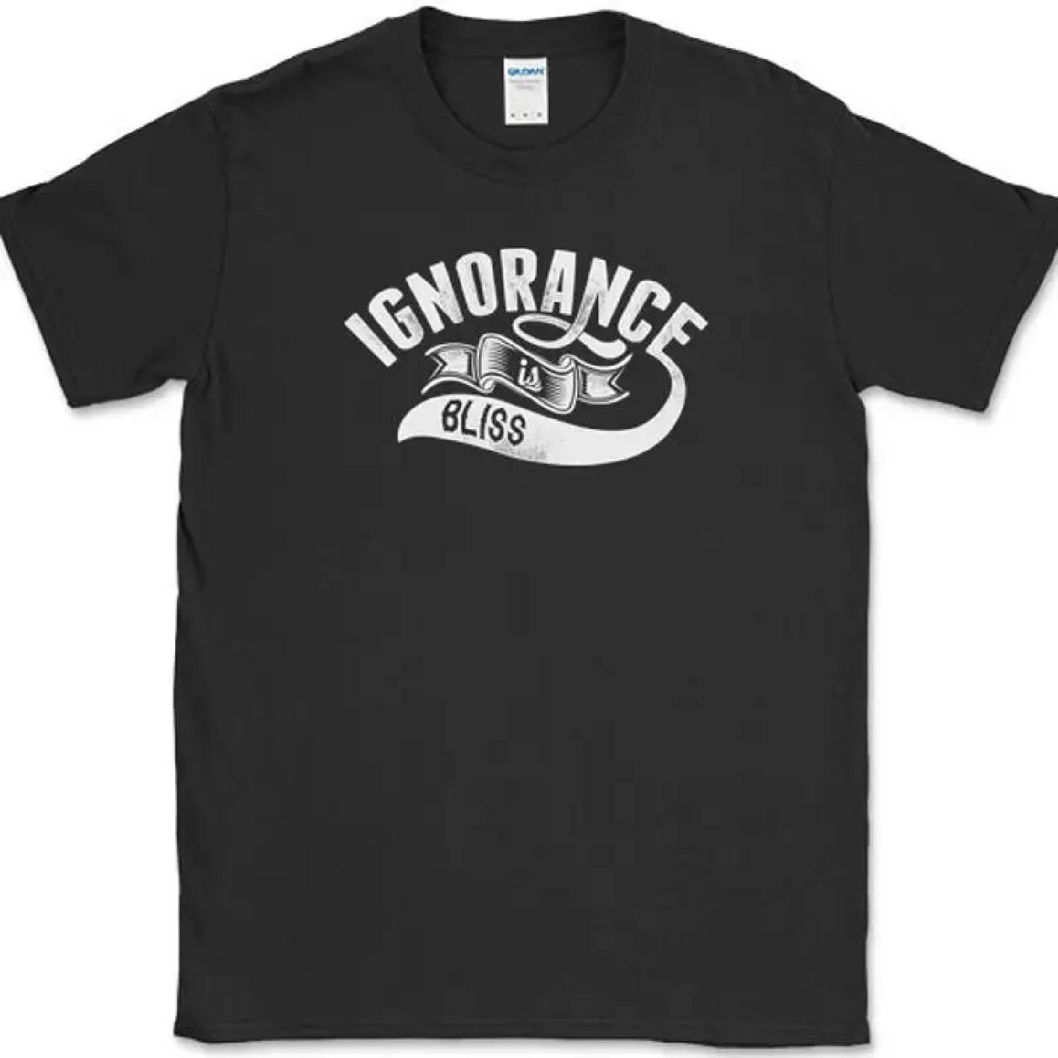 Ignorance Is Bliss T-Shirt Funny Truth Humor Novelty Text Tee S