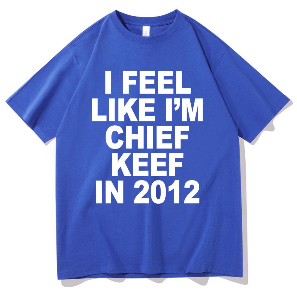 I Feel Like Im Chief Keef in 2012 Graphic Print Tshirt Funny Rap Meme Tshirt Men Hip Hop Oversized T Shirts Mens Cotton Tees