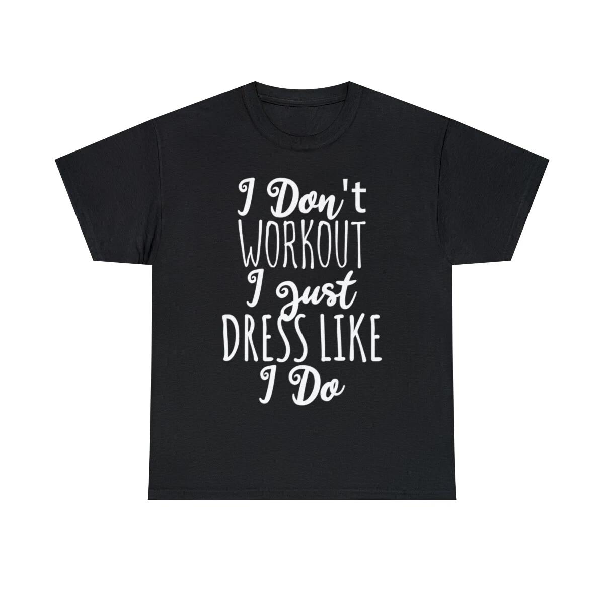 I Don t Workout I Just Dress Like I Do Graphic Tee Shirt, S-5XL M