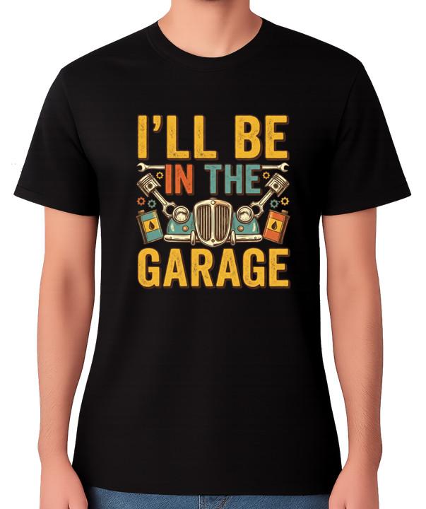 I’ll Be in the Garage T-Shirt Funny Mechanic Car Guy Mancave Tee S