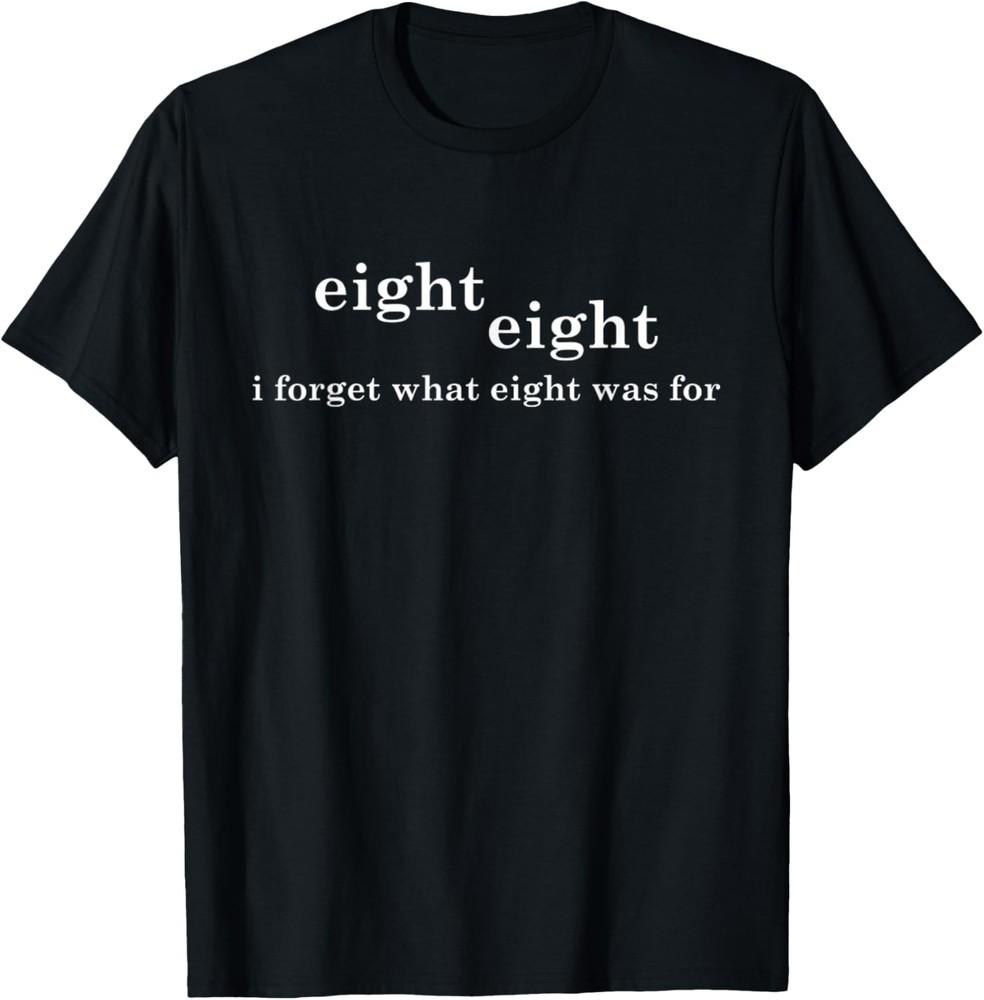 I Forget What Eight Was For Funny Sarcastic T-Shirt Unisex T-Shirt XXXXL