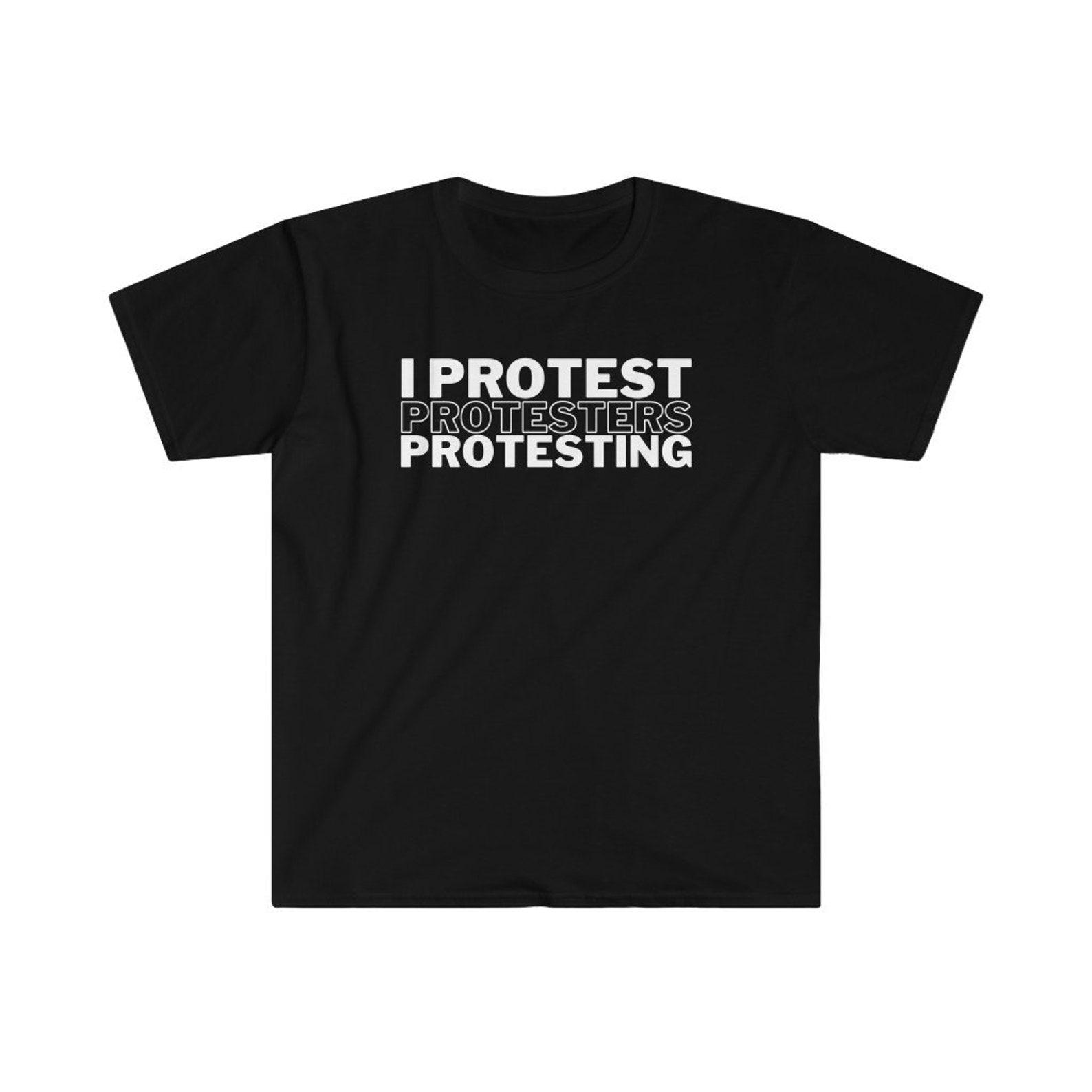 I Protest Protesters Protesting Shirt | Anti Protest Shirt | Stop The Protest | No protesting | Anti-Protest T Shirt | Unisex Tee L
