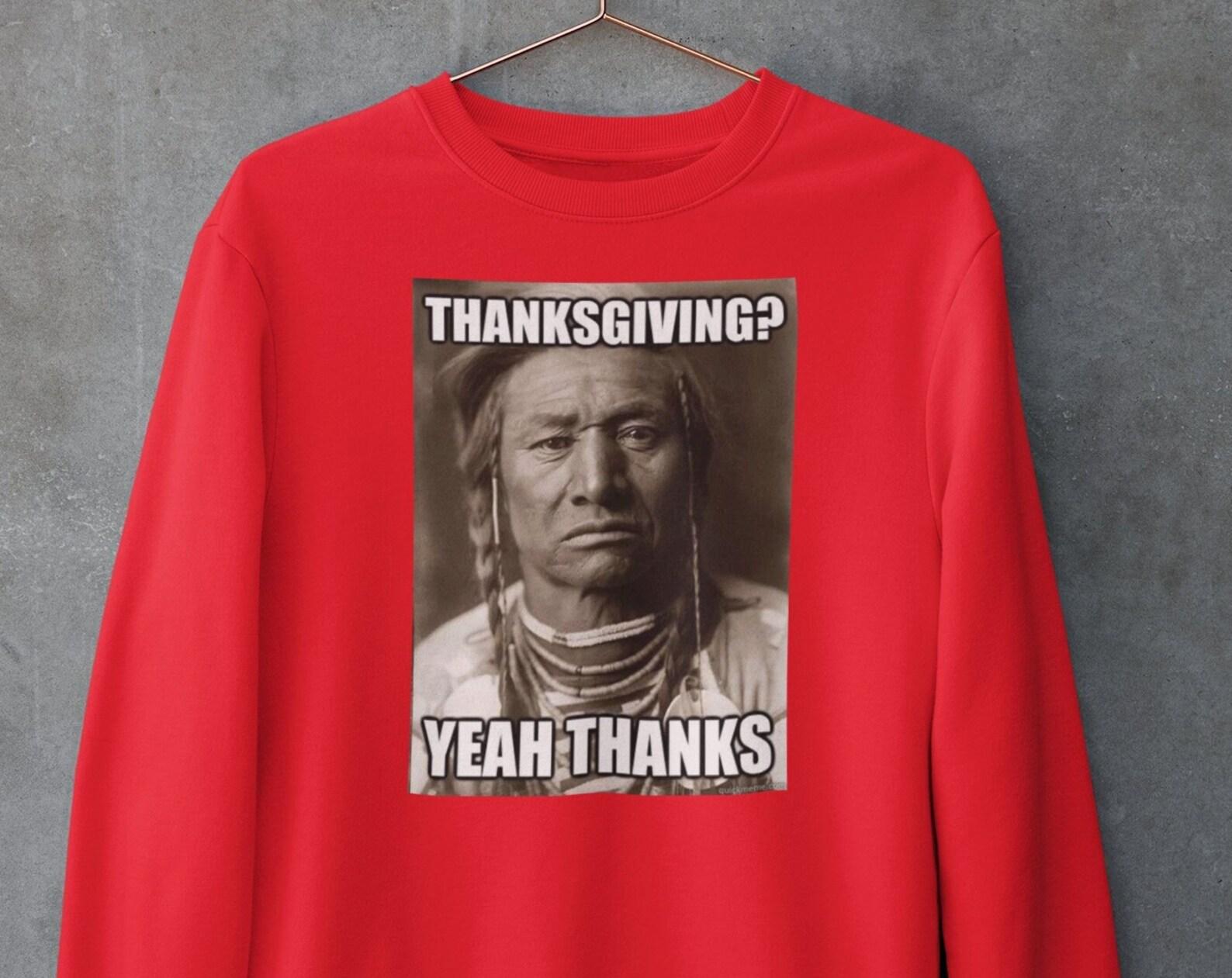 Thanksgiving? Yeah Thanks. Native Thanksgiving SweaT shirt, Funny Thanksgiving SweaT shirt, National Day Of Mourning, Anti Thanksgiving T shirt L
