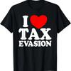 I Love Tax Evasion Funny Commit Tax Fraud I Love Tax Evasion T-Shirt