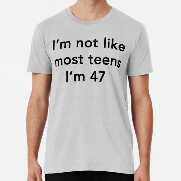 

I m Not Like Most Teens I m 47 S to 5XL Made in the AU/USA T-Shirt XL