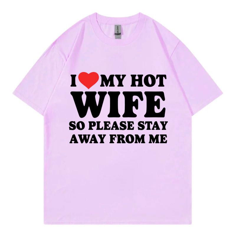 I Love My Hot Wife So Plese Stay Away From Me Funny Meme Tshirt High Quality Fashion Oversized Tshirts Unisex Cotton T Shirt