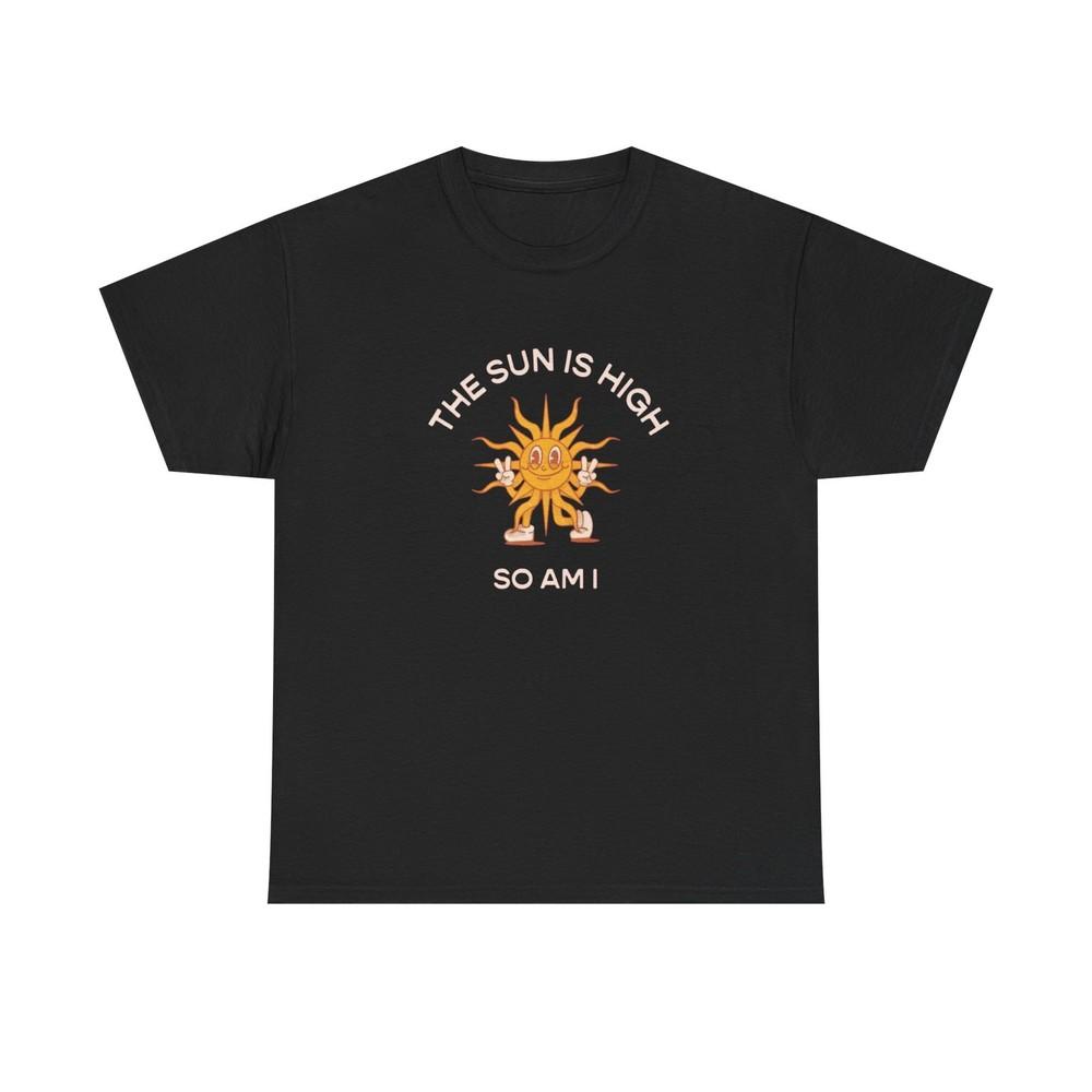 The Sun Is High So Am I Funny T-Shirt NEW Gift Unisex Heavy Cotton Tee Unisex T-Shirt S