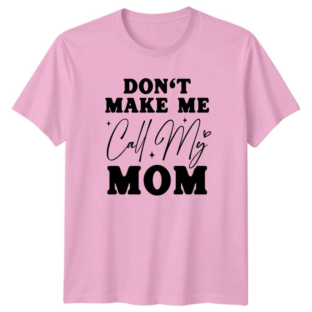 Dont Make Me Call My TShirt Sarcastic Humor Parenting Birthday Gift For Him