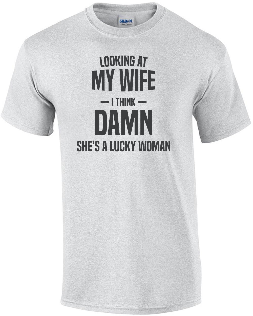 Looking at my wife - I think - Damn she s a lucky woman - funny t-shirt M
