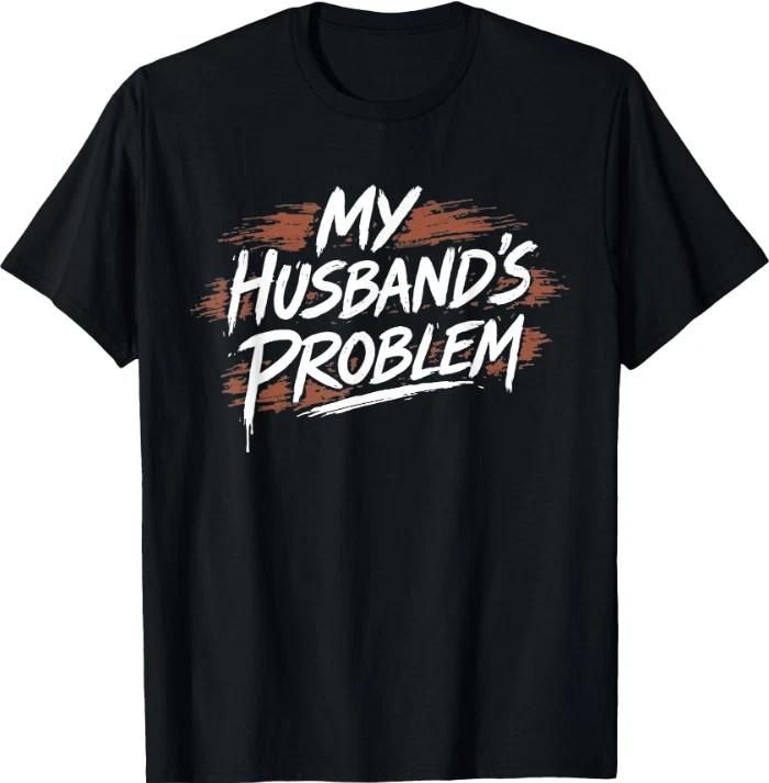 My Husband s Problem Funny Wife Saying Husband T-Shirt XL