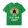 Is It Still Your Turn Funny Board Game Gift Boardgame Lover TShirt Printed T Shirt Latest Tops Tees Cotton Unisex Design
