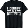 I Identify As A Problem - Funny Sarcastic Humor Quote T-Shirt
