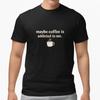 Maybe Coffee Is Addicted To Me Funny Coffee Lover T-Shirt Cute Humor Tee