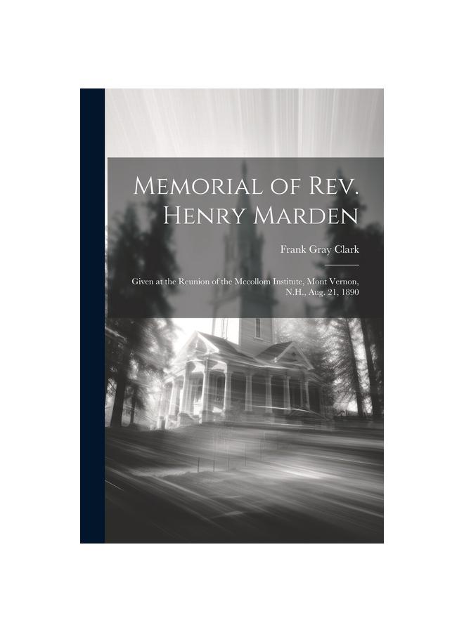 Memorial of Rev. Henry Marden : Given at the Reunion of the Mccollom Institute, Mont Vernon, N.H., Aug. 21, 1890