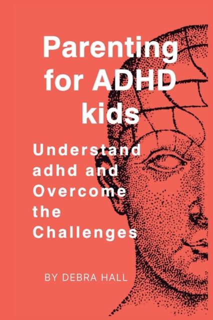 The Parenting for ADHD Kids : Understand Adhd and Overcome the Challenges Book