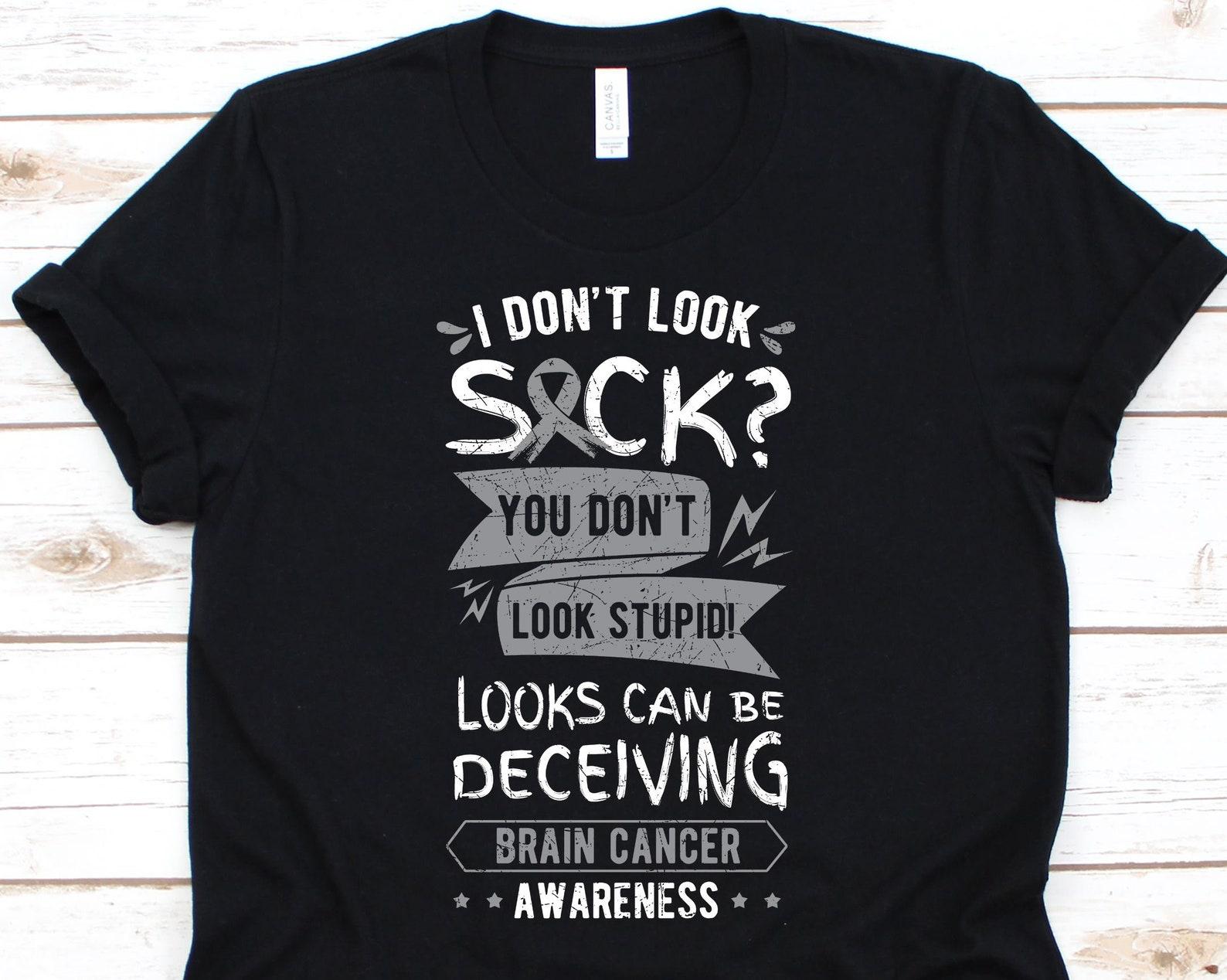 I Don t Look Sick You Don t Look Stupid Looks Can Be Deceiving Shirt, Brain Cancer Awareness Ribbon For Men Women With Brain Tumor M