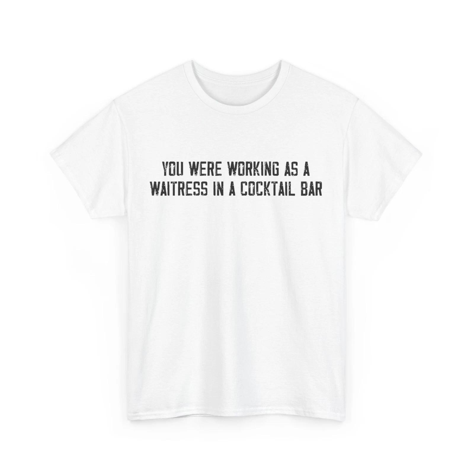 

You Were Working As a Waitress in a Cocktail Bar T-Shirt XL
