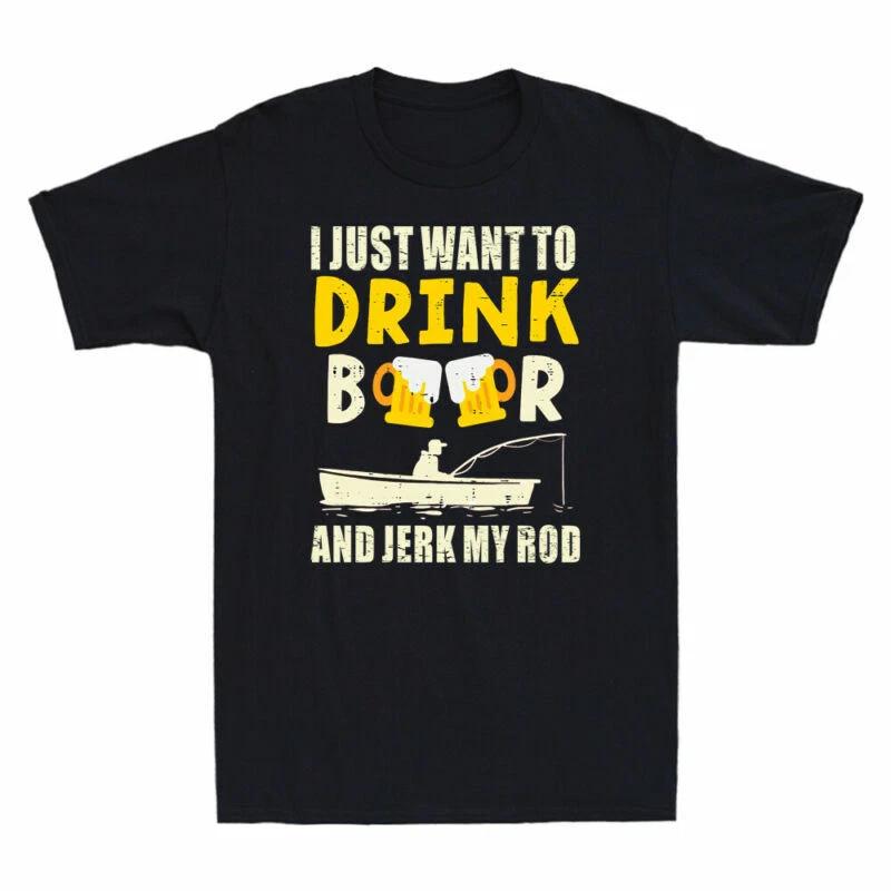 I Just Want To Drink Beer Jerk My Rod Fishing Drinking Angler Funny Men T Shirt XL