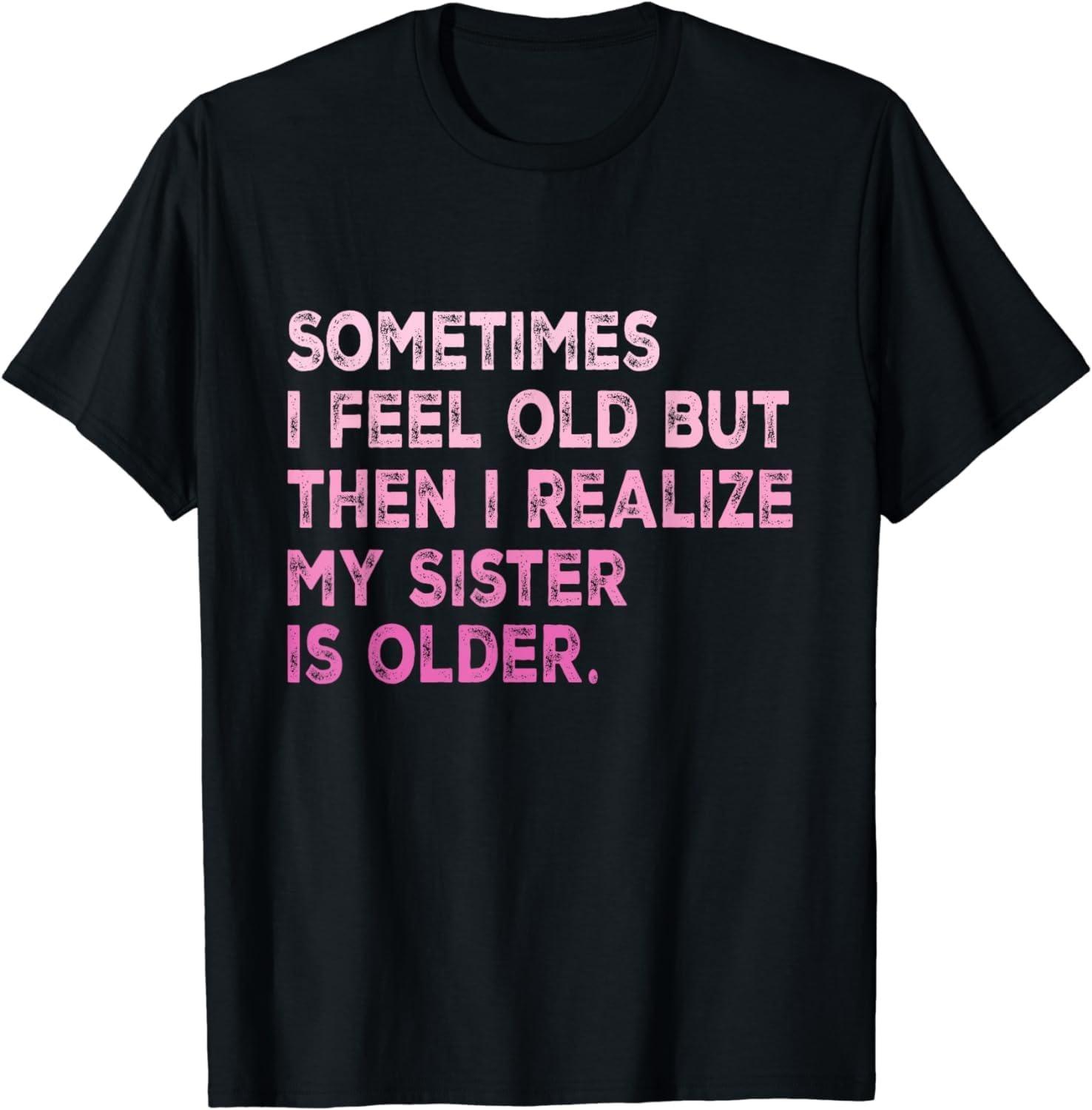 YYUUYUU Sometimes I Feel Old but Then I Realize My Sister is Older T-Shirt S