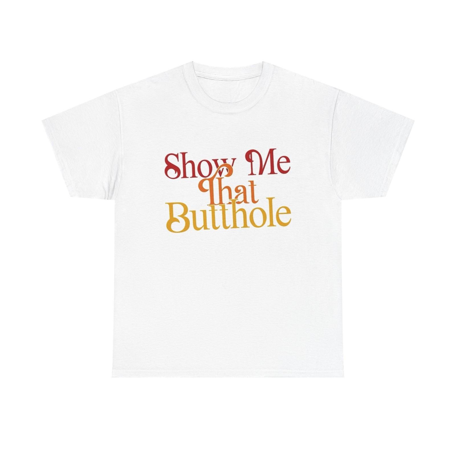Show Me That Butthole Funny Graphic T Shirt Mens Womens Tees Top S-5XL NEW Unisex Heavy Cotton Tee XL
