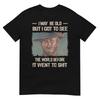I May Be Old But Got To See The World Before It Went So Tshirt