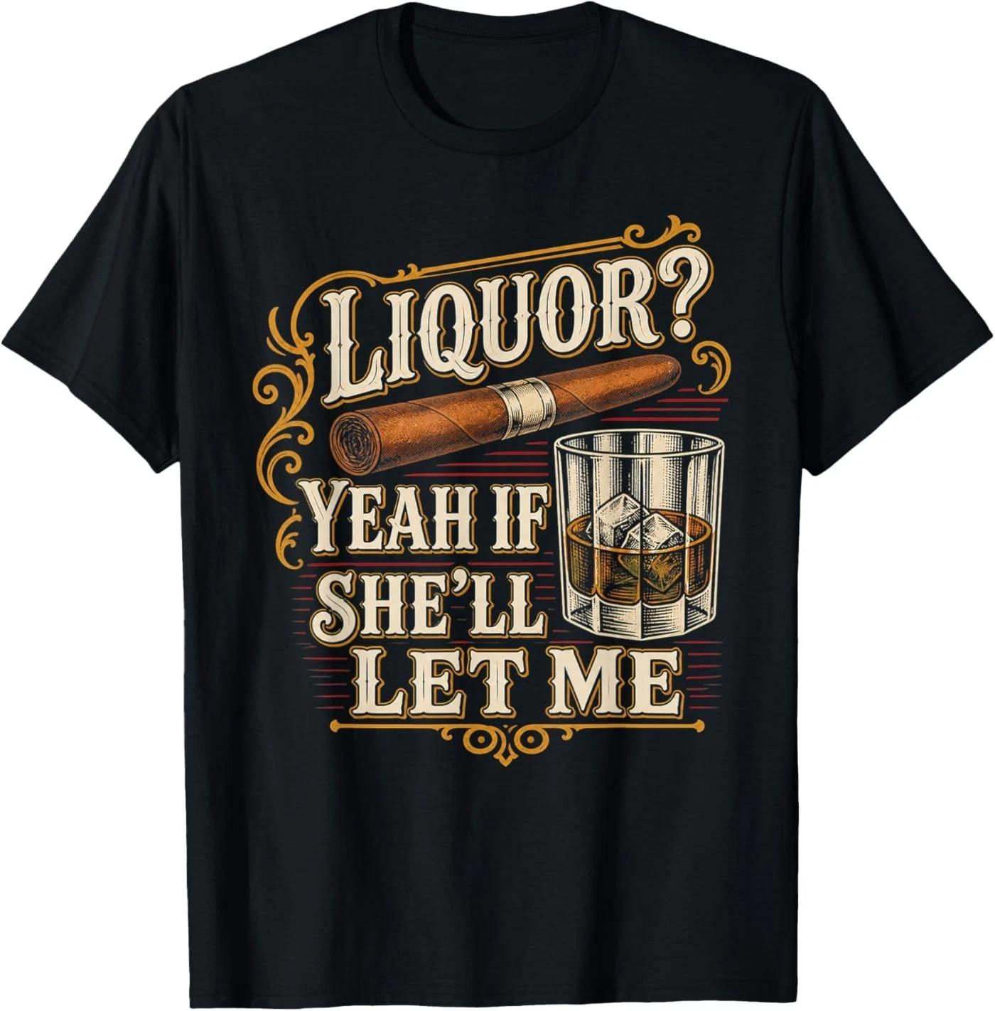 Liquor Yeah If She ll Let Me Funny Unhinged Adult Humor Meme T-Shirt 3XL
