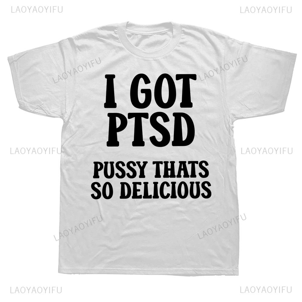 I Got PTSD Printed Funny Adult T Shirt Humor Jokes Geek Short Sleeve Man T-shirts Casual Streetwear Hip Hop Fashion Women Tees