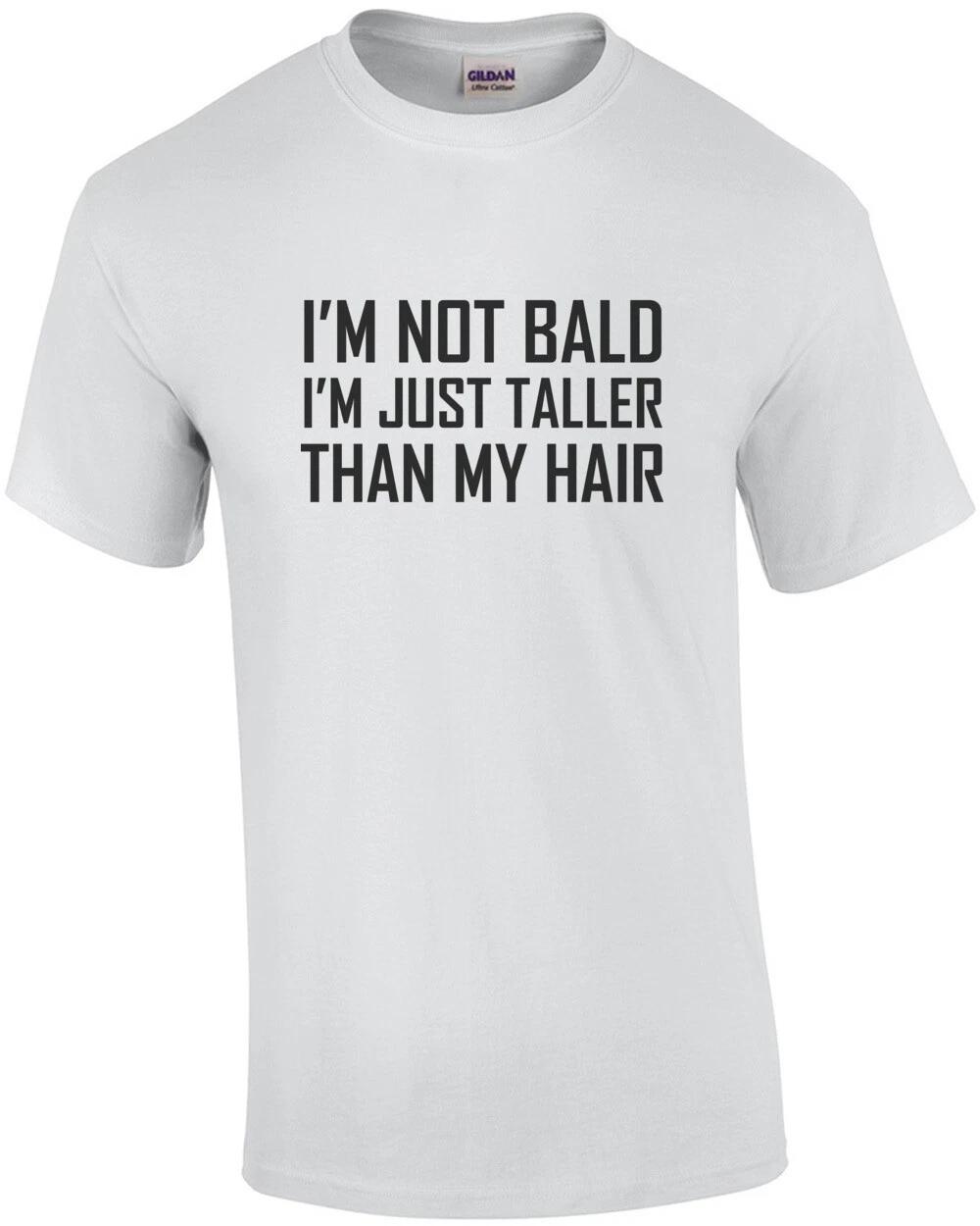I m not bald I m just taller than my hair - bald t-shirt XL
