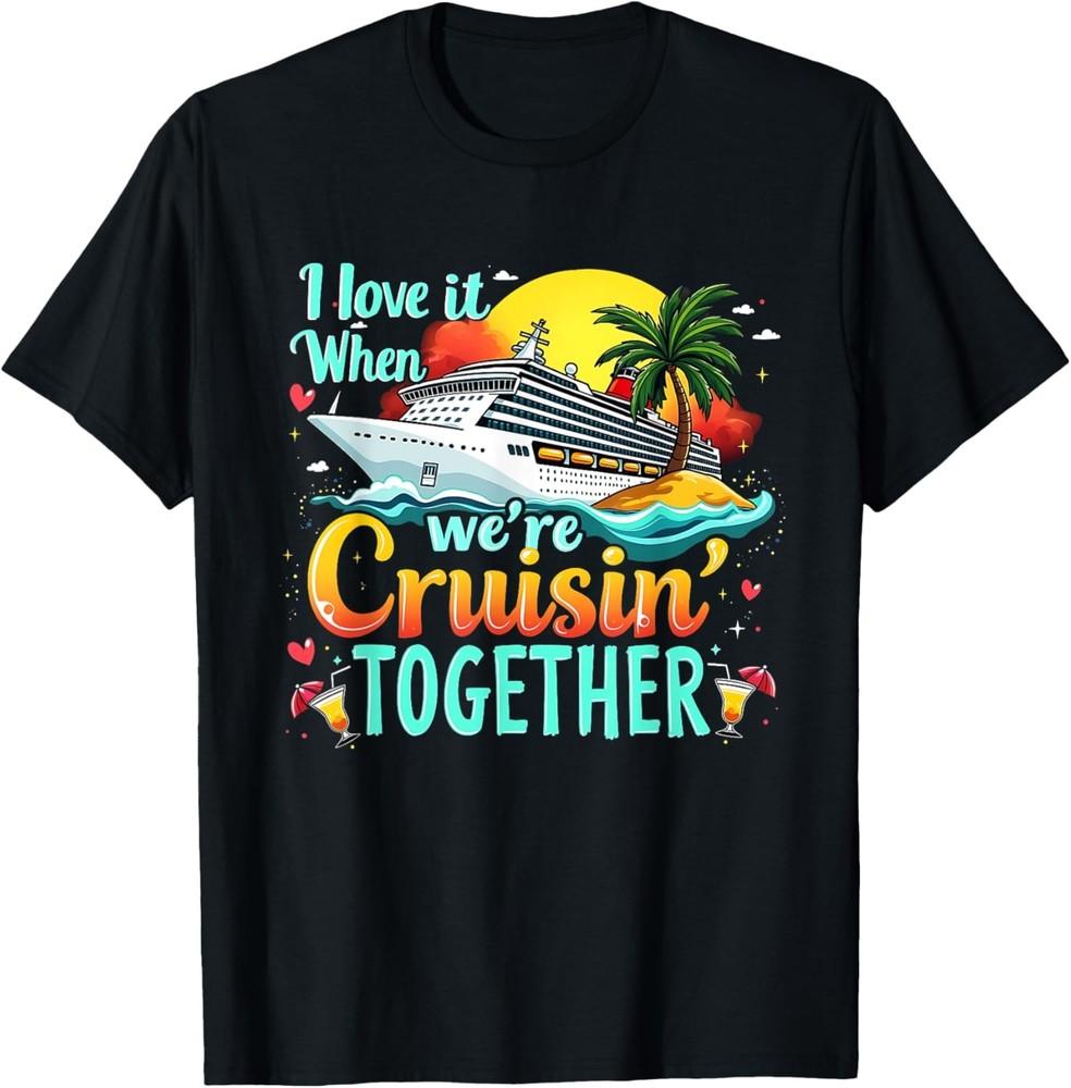 I Love It When We re Cruisin  Together Cruise Trip Design T-Shirt Unisex T-Shirt XL