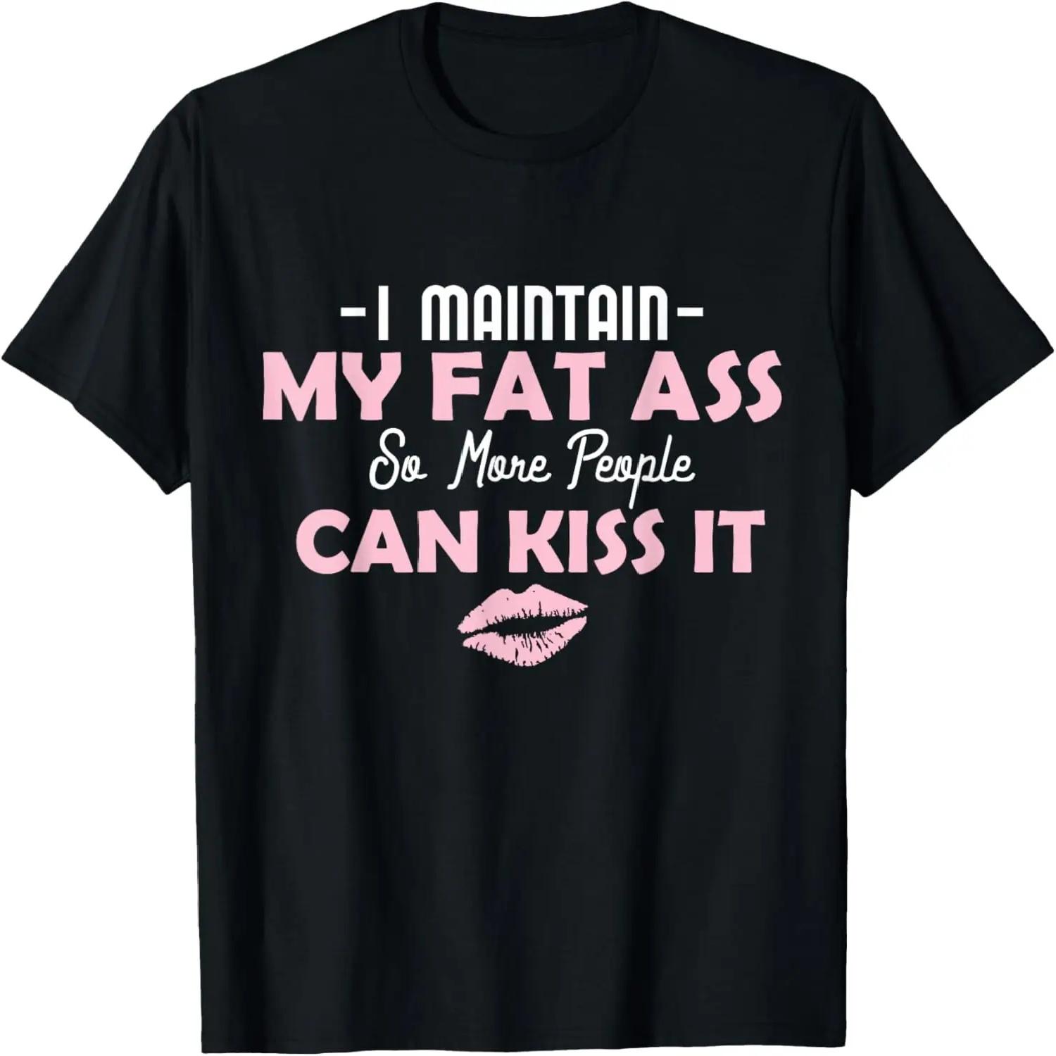 I Maintain My Fat Ass So More People Can Kiss It - (T-Shirt) T-Shirt S