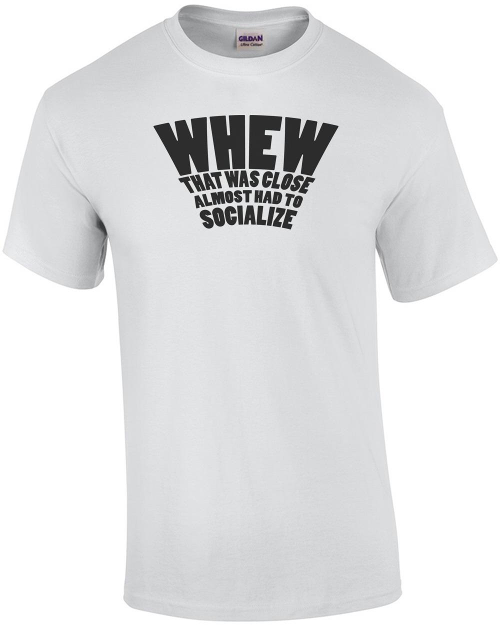WHEW That was close almost had to socialize sarcasm t-shirt Unisex T-Shirt S
