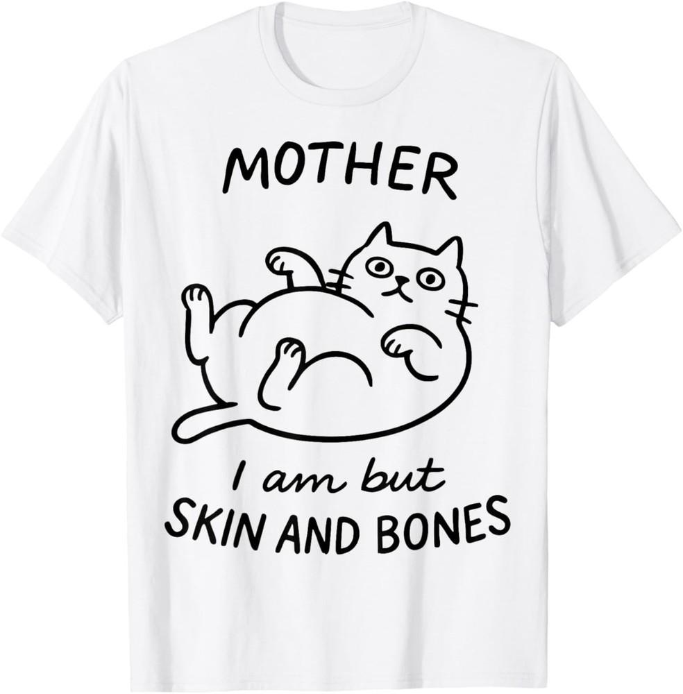 Mother, I Am But Skin and Bones Funny Cat Mom Cat Lover T-Shirt Unisex T-Shirt XXXXL