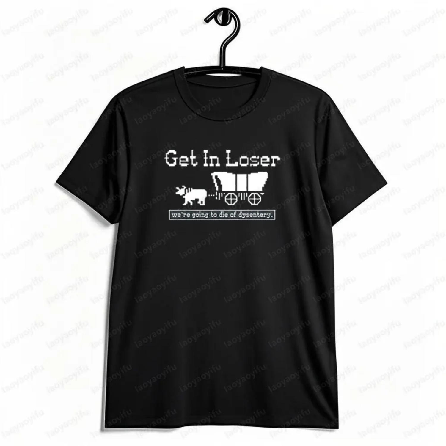 Get in Loser We re Going To Die of Dysentery Shirt History Sarcastic Shirt Men Women Casual Summer Round Neck Short Sleeve S