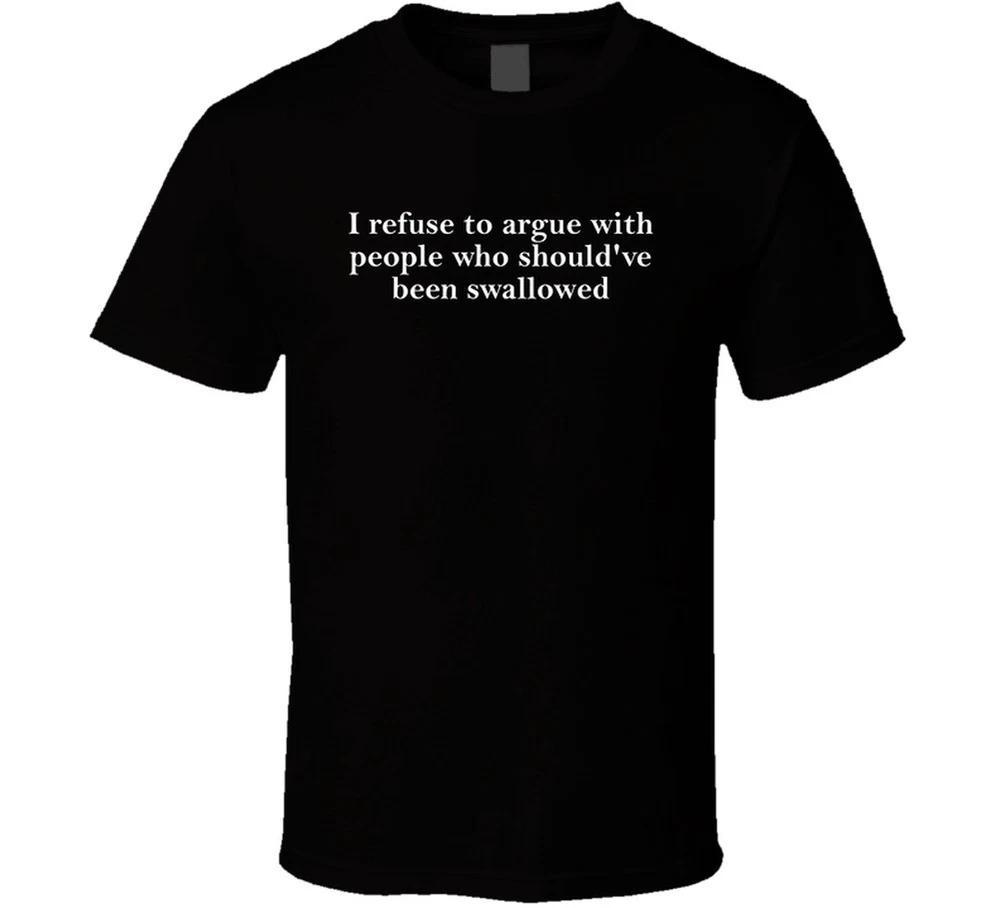 I Refuse To Argue With People Who Shouldve Been Swallowed Funny T Shirt S