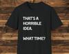 Horrible Idea Funny Sarcastic T-Shirt