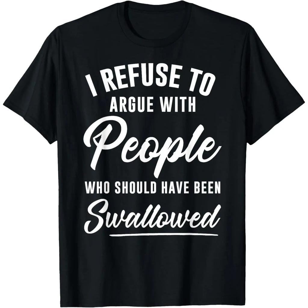 I Refuse To Argue With People Who Should Have Been Swallowed Tshirt