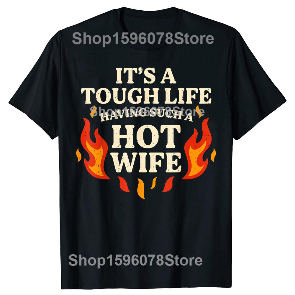 Its A Tough Life Having Such A Hot Wife T Shirts Unisex Pure Cotton Humor Streetwear Tee Shirt Short Sleeve Unisex Loose Clothing