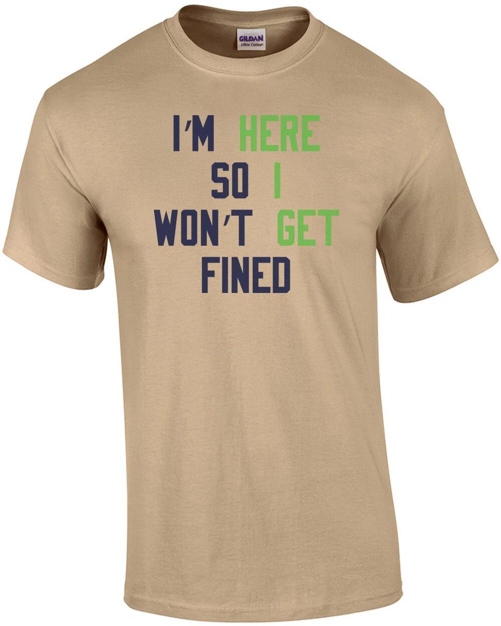 I m Here So I won t Get Fined T-Shirt 2XL