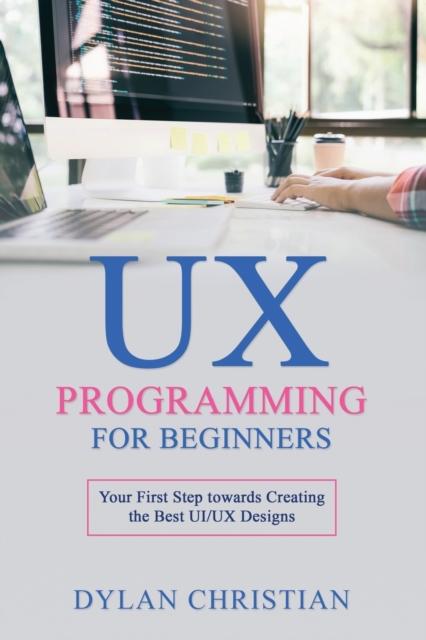 Bok UX Programming for Beginners : Your First Step Towards Creating the Best UI/UX Designs : 1
